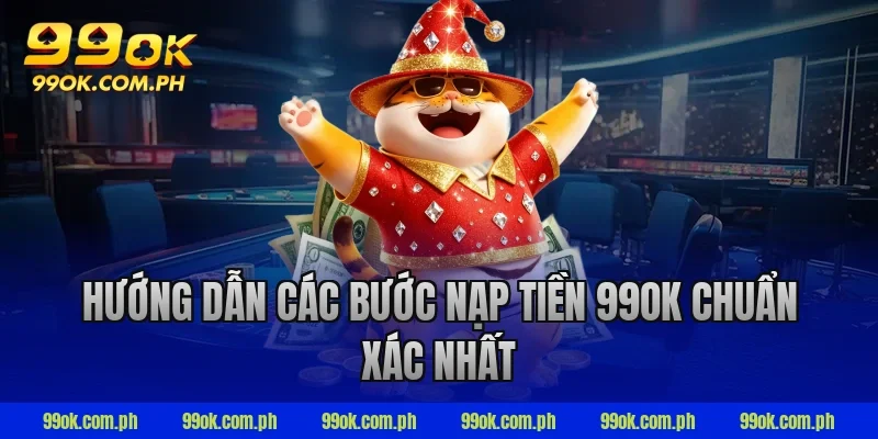Hướng dẫn các bước nạp tiền 99ok chuẩn xác nhất