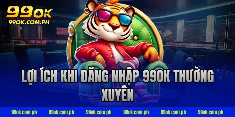 Lợi ích khi đăng nhập 99ok thường xuyên