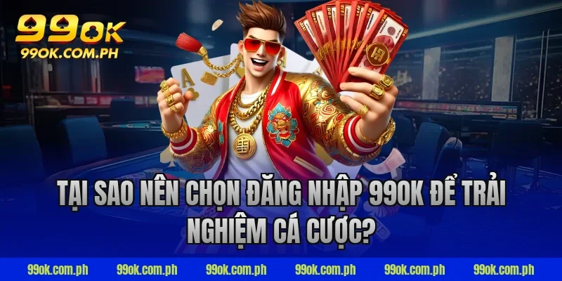 Tại sao nên chọn đăng nhập 99OK để trải nghiệm cá cược?